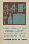 Once You Get Far Enough Away, You're on Your Way Back Home - Anthony Huerta Velasquez - 9781957840390
