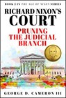 Richard Nixon's Court: Pruning the Judicial Branch (The Age of Nixon Series, Book 2) - George D. Cameron III - 9781957906157