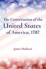 The Constitution of the United States of America, 1787 - James Madison - 9781958437803