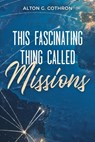 This Fascinating Thing Called Missions - Alton G. Cothron - 9781958585795