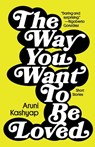 The Way You Want to Be Loved: Short Stories - Aruni Kashyap - 9781958652084
