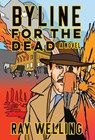 Byline for the Dead: A Novel of Labor, Conspiracy, a Bloody Uprising and Two Ambitious Journalists - Ray Welling - 9781958861783