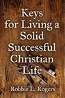 Keys For Living a Solid Successful Christian Life - Robbie L Rogers - 9781958878590