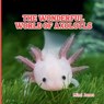 The Wonderful World of Axolotls: Interesting Facts About Axolotls - Mimi Jones - 9781958985298