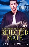 The Heir Apparent's Rejected Mate - Cate C. Wells - 9781959144052