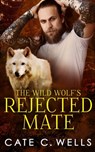 The Wild Wolf's Rejected Mate - Cate C. Wells - 9781959144205