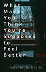 What Makes You Think You're Supposed to Feel Better - Jody Hobbs Hesler - 9781960329073