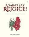 Again I Say Rejoice: An Inductive Bible Study of Philippians - Rachel M. Collins - 9781960409010