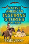 Native American Inspiring Stories for Kids - Ennis Jemmy - 9781960809018