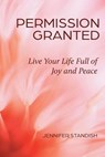 Permission Granted: Live Your Life Full of Joy and Peace - Jennifer Standish - 9781961347038