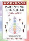 Parenting the Child You Have Workbook: Implement Human Design Into Your Family and Life - Aypril Porter - 9781961347137