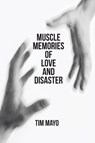 Muscle Memories of Love and Disaster - Tim Mayo - 9781961451155