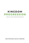 Kingdom Progression: Insights into Kingdom Operation - Kristopher D. Grepke - 9781961482043