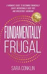 Fundamentally Frugal: A Woman's Guide to Becoming Financially Savvy, Intentionally Debt Free and Irresistibly Abundant - Sara Conklin - 9781961801615