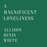 A Magnificent Loneliness - Allison Benis White - 9781961897229