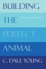 Building the Perfect Animal: New and Selected Poems - C. Dale Young - 9781961897328