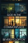 God in the Commonplace - Beverly Clopton - 9781962218887