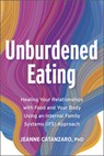 Unburdened Eating: Healing Your Relationships with Food and Your Body Using an Internal Family Systems (Ifs) Approach - Jeanne Catanzaro Phd - 9781962305204