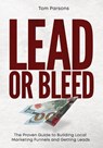 Lead or Bleed: The Proven Guide to Building Local Marketing Funnels and Getting Leads - Tom Parsons - 9781962825832