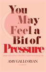 You May Feel A Bit of Pressure - Amy Gallo Ryan - 9781963115581