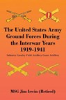 The United States Army Ground Forces During the Interwar Years 1919-1941 - Jim Irwin - 9781963209808
