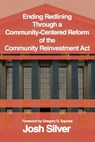 Ending Redlining through a Community-Centered Reform of the Community Reinvestment Act - Josh Silver - 9781963271584