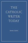 The Catholic Writer Today - Dana Gioia - 9781963319811
