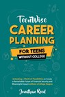 Career Planning For Teens Without College: Unlocking a World of Possibilities to Create a Remarkable Future of Financial Security and Meaningful Impac - Jonathan Reed - 9781963522013