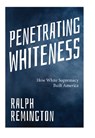 Penetrating Whiteness - Ralph Remington - 9781963667349