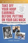 Take off Your Hoop Earrings Before Putting on Your Gas Mask: A Civilian Chick's Guide to Surviving a War Zone - Traci Scott - 9781963793413