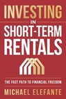 Investing In Short-Term Rentals: The Fast Path To Financial Freedom - Michael Elefante - 9781963793895