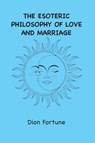 The Esoteric Philosophy of Love and Marriage - Dion Fortune - 9781963956436