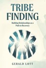 Tribe Finding Building Relationships as a Path to Recovery - Gerald Lott - 9781964061382