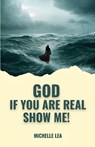 God If You Are Real Show Me! - Michelle Lea - 9781964061399