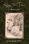 How to Tie Tobacco - A. M. Hayden - 9781964885186