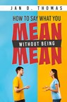 How to Say What You Mean Without Being Mean - Jan D. Thomas - 9781965075470