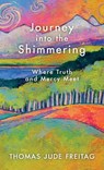 Journey into the Shimmering: Where Truth and Mercy Meet - Thomas J. Freitag - 9781965235515