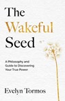 The Wakeful Seed: A Philosophy and Guide to Discovering Your True Power - Evelyn Tormos - 9781965340479
