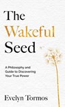 The Wakeful Seed: A Philosophy and Guide to Discovering Your True Power - Evelyn Tormos - 9781965340486