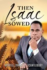 Then Isaac Sowed - Apostle Lynroy C. Scantlebury - 9781965632925