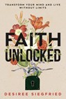 Faith Unlocked: Transform Your Mind and Live Without Limits - Desiree Siegfried - 9781965653814