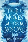 The Ice Moves for No One - Arlo Z. Graves - 9781965790069