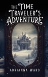 The Time Traveler's Adventure - Adrianna Ward ; Kim Ward - 9781965971079
