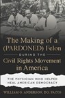 The Making of a (PARDONED) Felon During the Civil Rights Movement in America: The Physician Who Helped Heal American Democracy - William G. Anderson Do Facos - 9781966659808