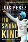 The Spring King: A Champion's Journey of Passion, Persistence, and Unlimited Possibility - Luis Perez - 9781966659983