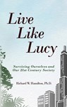 Live Like Lucy: Surviving Ourselves and Our 21st Century Society - Richard W. Hamilton - 9781966799276
