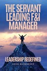 The Servant Leading F&I Manager: Leadership Redefined: Transform Your Dealership, Elevate Your Team, and Lead with Purpose - Tamara A. Patzer - 9781966840008
