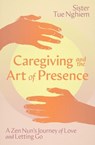Caregiving and the Art of Presence - Sister Tue Nghiem - 9781967175130