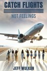 Catch Flights, Not Feelings - Jeff Wulkan - 9781967458486