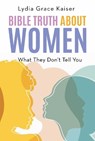 Bible Truth about Women: What They Don't Tell You - Lydia Grace Kaiser - 9781968127053